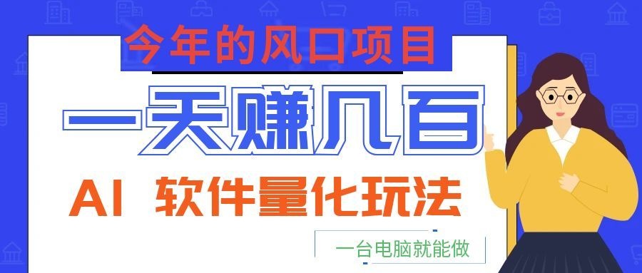 今年的风口项目，AI 软件量化玩法，让你一天赚几百，一台电脑就能做！-Ai创业网