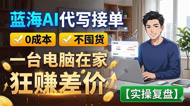 蓝海AI代写接单：0成本不囤货，一台电脑在家狂赚差价【实操复盘】-Ai创业网