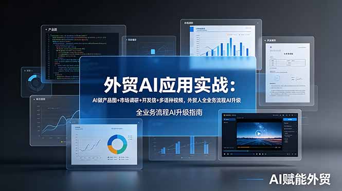 外贸AI应用实战：AI做产品图+市场调研+开发信+多语种视频，外贸人全业务流程AI升级-Ai创业网