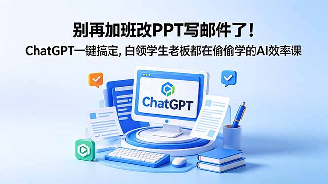别再加班改PPT写邮件了！ChatGPT一键搞定，白领学生老板都在偷偷学的AI效率课-Ai创业网