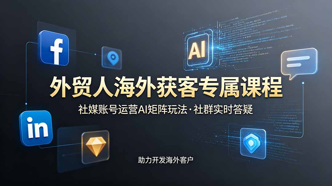 外贸人海外获客专属课程-更新6月，讲解社媒账号运营AI矩阵玩法，社群实时答疑助力开发海外客户-Ai创业网