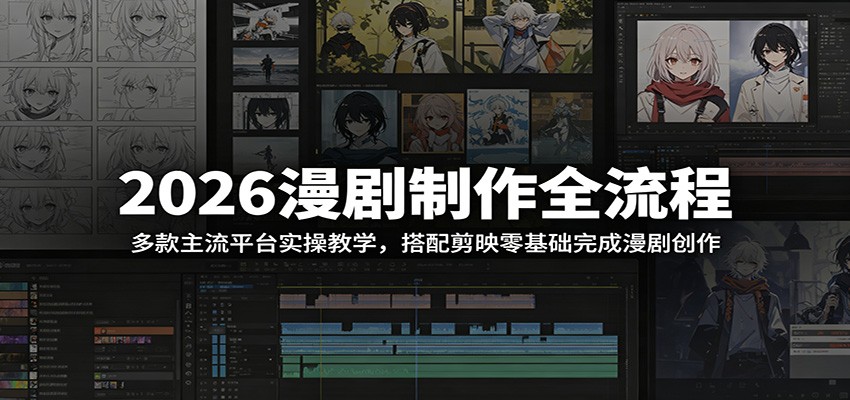 2026漫剧制作全流程：多款主流平台实操教学，搭配剪映零基础完成漫剧创作-Ai创业网