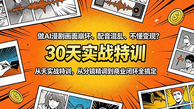 做AI漫剧画面崩坏、配音混乱、不懂变现？30天实战特训，从分镜精调到商业闭环全搞定-Ai创业网