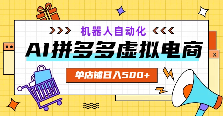 AI拼多多虚拟电商，配合机器人打造一个日入500的自动化店铺-Ai创业网