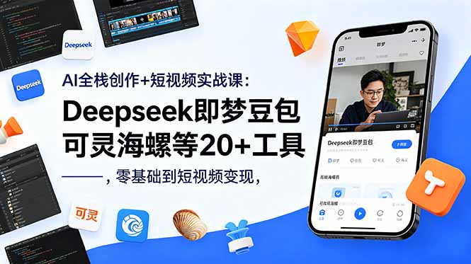 AI全栈创作+短视频实战课：Deepseek即梦豆包可灵海螺等20+工具，零基础到短视频变现-Ai创业网