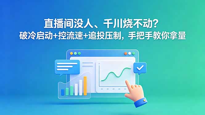 直播间没人、千川烧不动？破冷启动+控流速+追投压制，手把手教你拿量-Ai创业网