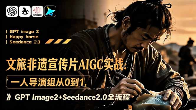 文旅非遗宣传片AIGC实战：一人导演组从0到1，GPT Image2+Seedance2.0全流程-Ai创业网