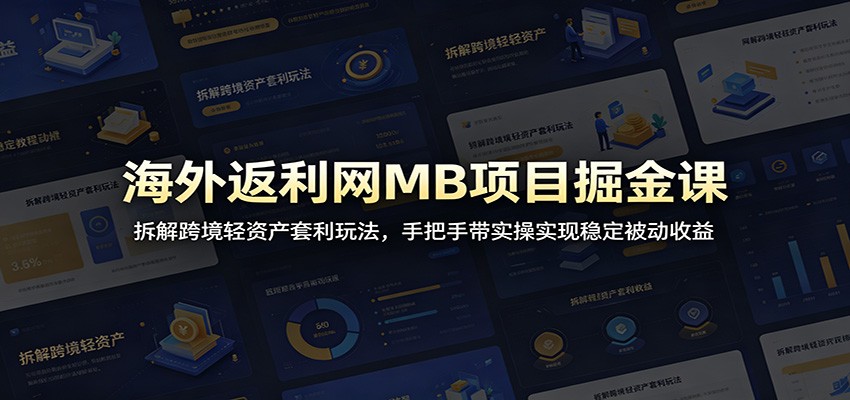 海外返利网MB项目掘金课：拆解跨境轻资产套利玩法，手把手带实操实现稳定被动收益-Ai创业网
