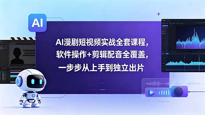 AI漫剧短视频实战全套课程，软件操作+剪辑配音全覆盖，一步步从上手到独立出片-Ai创业网