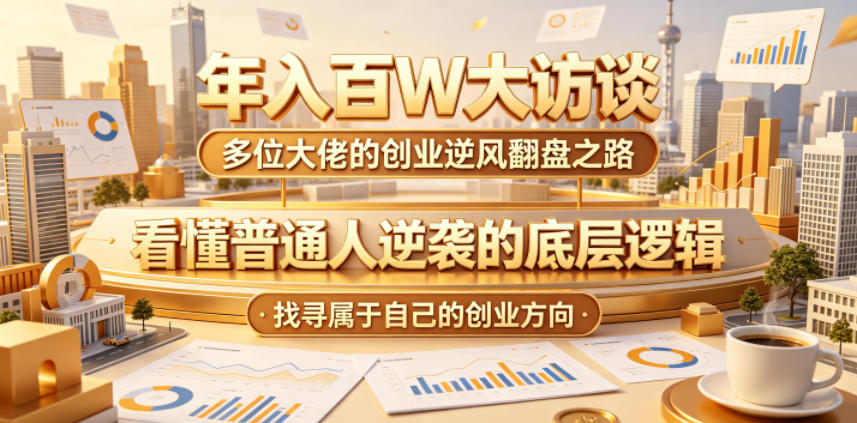 年入百W大访谈，多位大佬的创业逆风翻盘之路，看懂普通人逆袭的底层逻辑，找寻属于自己的创业方向-Ai创业网