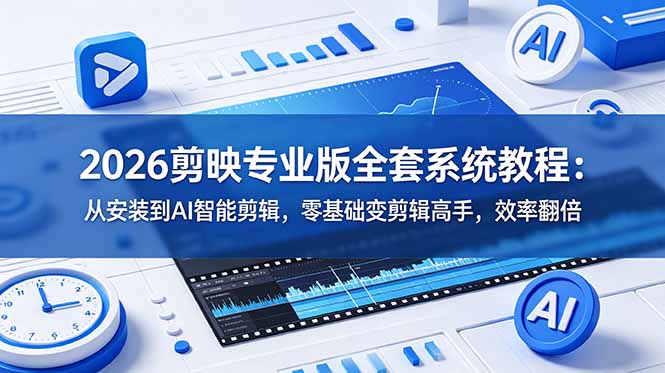 2026剪映专业版全套系统教程：从安装到AI智能剪辑，零基础变剪辑高手，效率翻倍-Ai创业网