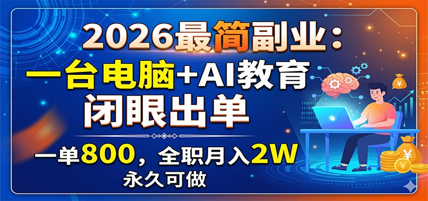 2026最简副业：一台电脑+AI教育，闭眼出单，一单800，全职月入2W，永久可做-Ai创业网