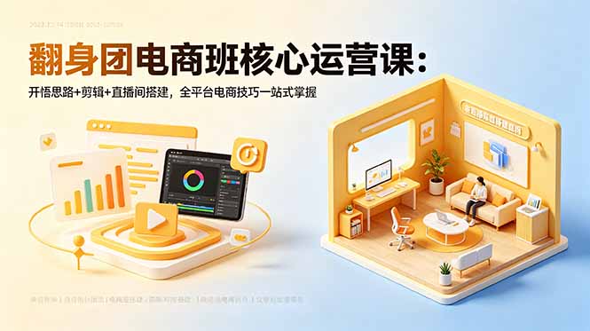 翻身团电商班核心运营课：开悟思路+剪辑+直播间搭建，全平台电商技巧一站式掌握-Ai创业网