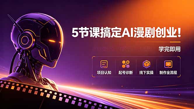 5节课搞定AI漫剧创业！项目认知+起号诊断+线下实操+制作全流程，学完即用-Ai创业网