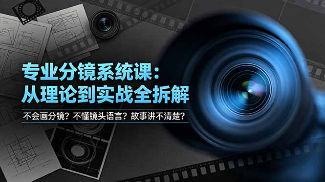 不会画分镜？不懂镜头语言？故事讲不清楚？专业分镜系统课，从理论到实战全拆解！-Ai创业网