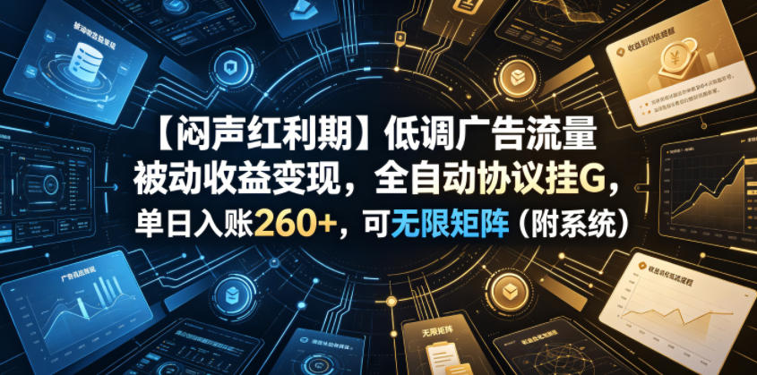 【闷声红利期】低调广告流量被动收益变现，全自动协议挂G，单日入账260+，可无限矩阵(附系统)【揭秘】-Ai创业网