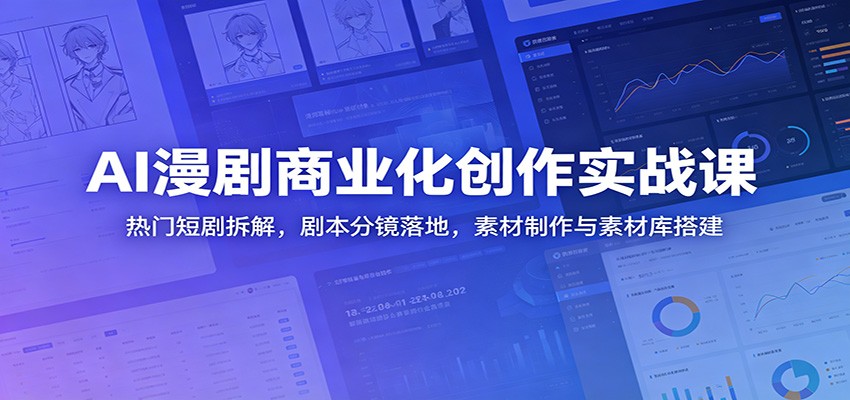 AI漫剧商业化创作实战课：热门短剧拆解，剧本分镜落地，素材制作与素材库搭建-Ai创业网