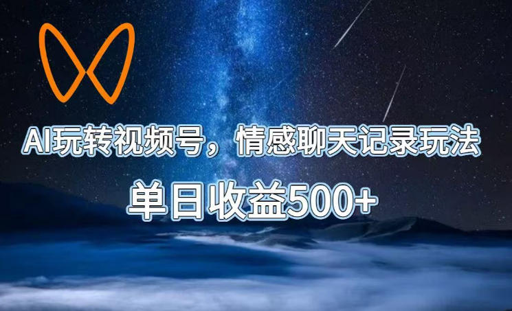 AI玩转视频号，情感聊天记录玩法，单日收益500+【揭秘】-Ai创业网