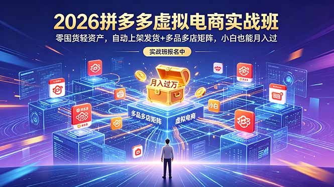 2026拼多多虚拟电商实战班：零囤货轻资产，自动上架发货+多品多店矩阵，小白也能月入过万-Ai创业网