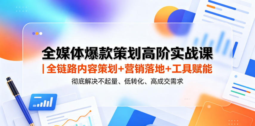 全媒体爆款策划高阶实战课｜全链路内容策划+营销落地+工具赋能，彻底解决不起量、低转化、低成交难题-Ai创业网