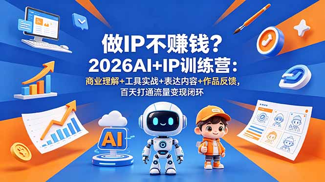 做IP不赚钱？2026AI+IP训练营：商业理解+工具实战+表达内容+作品反馈，百天打通流量变现闭环-Ai创业网