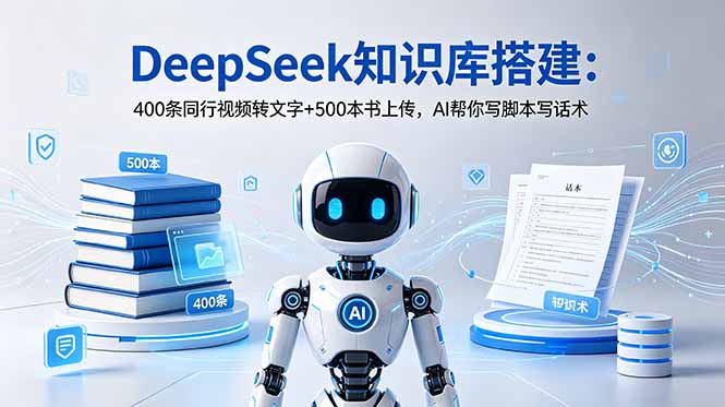 DeepSeek知识库搭建：400条同行视频转文字+500本书上传，AI帮你写脚本写话术-Ai创业网