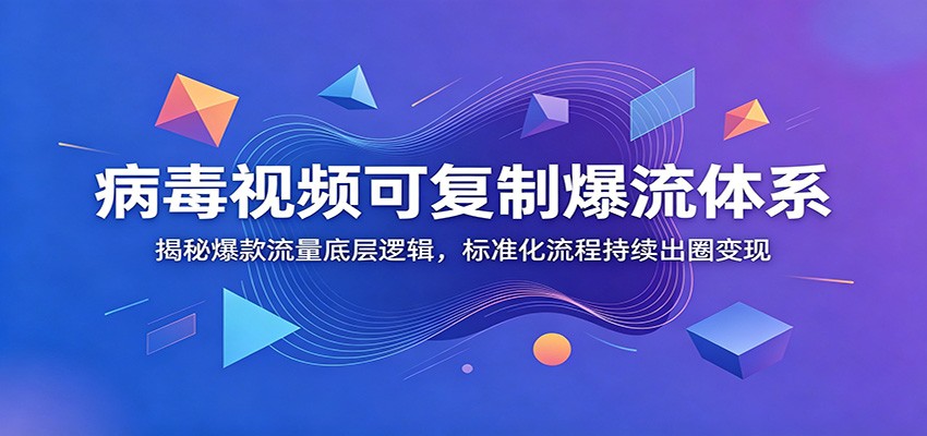 病毒视频可复制爆流体系：揭秘爆款流量底层逻辑，标准化流程持续出圈变现-Ai创业网