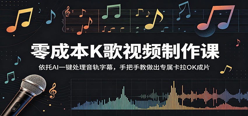 零成本K歌视频制作课：依托AI一键处理音轨字幕，手把手教做出专属卡拉OK成片-Ai创业网