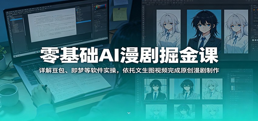 零基础AI漫剧掘金课：详解豆包、即梦等软件实操，依托文生图视频完成原创漫剧制作-Ai创业网