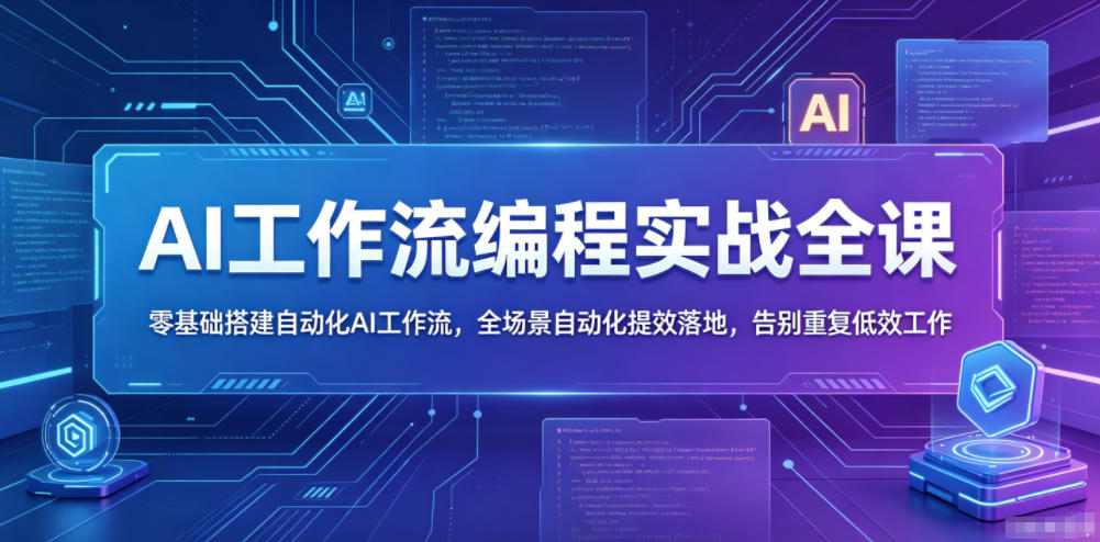 AI工作流编程实战全课，零基础搭建自动化AI工作流，全场景自动化提效落地，告别重复低效工作-Ai创业网