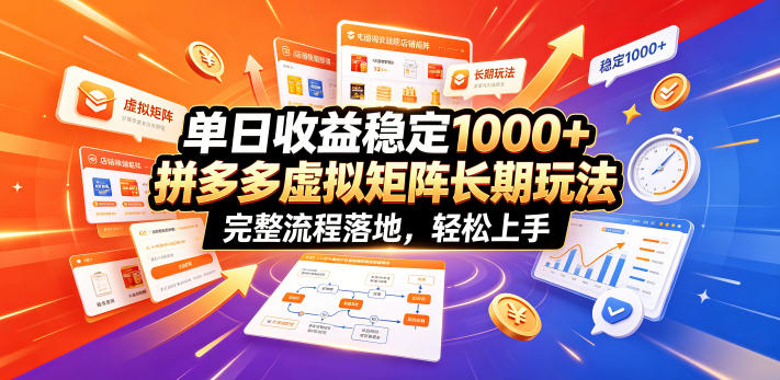 单日收益稳定1000+，拼多多虚拟矩阵长期玩法，完整流程落地，轻松上手【揭秘】-Ai创业网