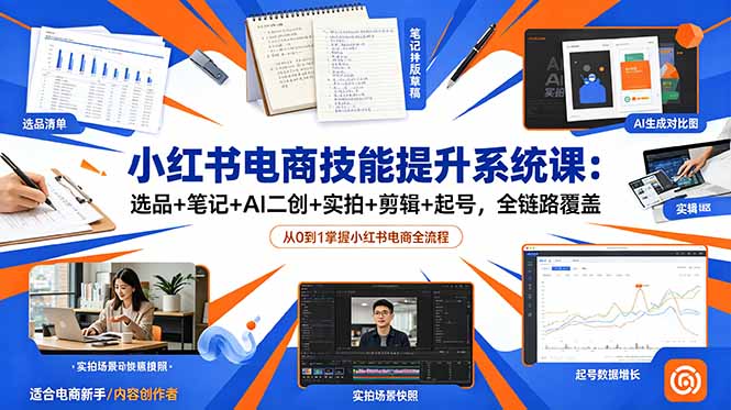 小红书电商技能提升系统课：选品+笔记+AI二创+实拍+剪辑+起号，全链路覆盖-Ai创业网