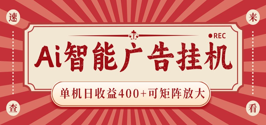 AI智能广告挂机 单机日收益400+ 可矩阵放大 设备越多收益越大 背靠大平台 绿色稳定-Ai创业网