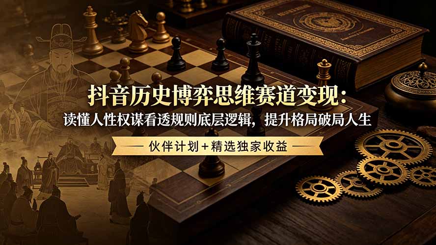 抖音历史博弈思维赛道变现：读懂人性权谋看透规则底层逻辑，提升格局破局人生，伙伴计划+精选独家收益-Ai创业网
