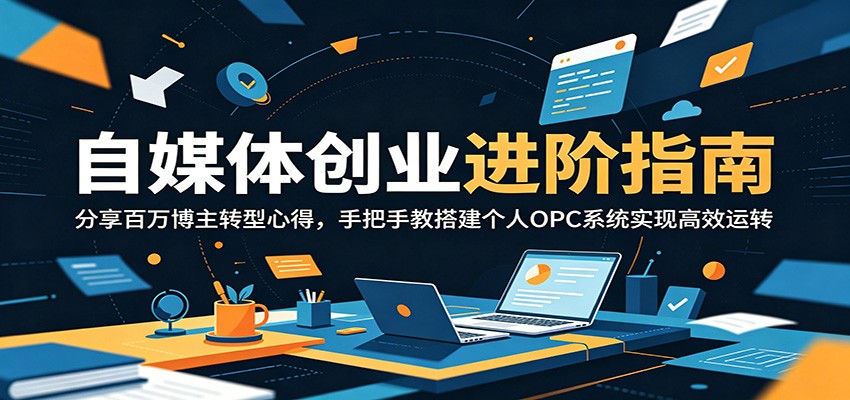 自媒体创业进阶指南：分享百万博主转型心得，手把手教搭建个人OPC系统实现高效运转-Ai创业网