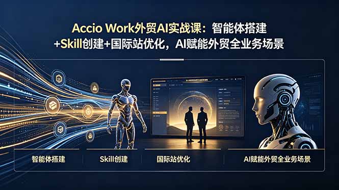 Accio Work外贸AI实战课：智能体搭建+Skill创建+国际站优化，AI赋能外贸全业务场景-Ai创业网