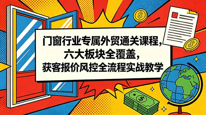 门窗行业专属外贸通关课程，六大板块全覆盖，获客报价风控全流程实战教学-Ai创业网