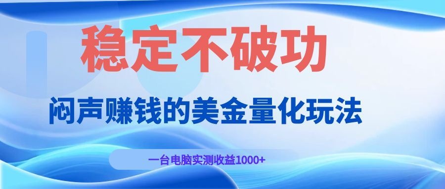 闷声赚钱的美金量化玩法，一台电脑实测收益1000+稳定不破功！-Ai创业网
