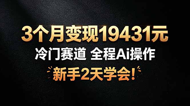 3个月变现19431元，冷门赛道 全程Ai操作，新手2天学会！-Ai创业网