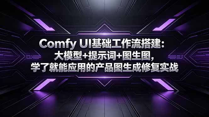 Comfy UI基础工作流搭建：大模型+提示词+图生图，学了就能应用的产品图生成修复实战-Ai创业网
