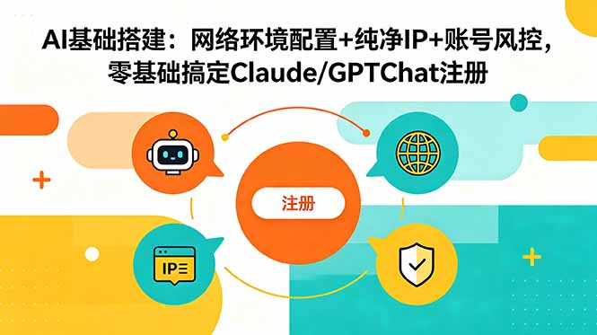 AI基础搭建：网络环境配置+纯净IP+账号风控，零基础搞定Claude/GPTChat注册-Ai创业网
