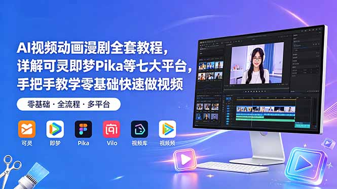 AI视频动画漫剧全套教程，详解可灵即梦Pika等七大平台，手把手教学零基础快速做视频-Ai创业网