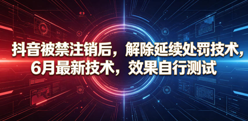 抖音被禁注销后，解除延续处罚技术，6月最新技术，效果自行测试-Ai创业网