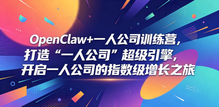 OpenClaw+一人公司训练营，打造“一人公司”超级引擎，开启一人公司的指数级增长之旅-Ai创业网