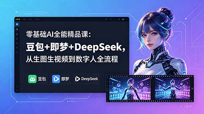 零基础AI全能精品课：豆包+即梦+DeepSeek，从生图生视频到数字人全流程-Ai创业网