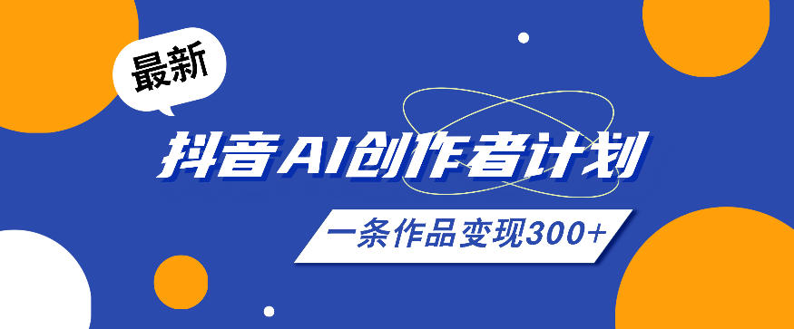 26年最新抖音AI创作者计划实操课程，一条作品变现300+-Ai创业网