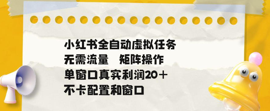 小红书全自动虚拟任务，矩阵操作无需流量，单窗口20+真实收益，不卡配置和窗口【揭秘】-Ai创业网