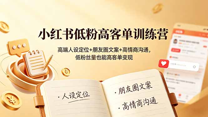 小红书低粉高客单训练营：高端人设定位+朋友圈文案+高情商沟通，低粉丝量也能高客单变现-Ai创业网
