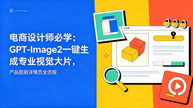 电商设计师必学-更新：GPT-Image2一键生成专业视觉大片，产品图到详情页全流程-Ai创业网