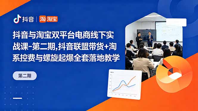 抖音与淘宝双平台电商线下实战课-第二期，抖音联盟带货+淘系控费与螺旋起爆全套落地教学-Ai创业网